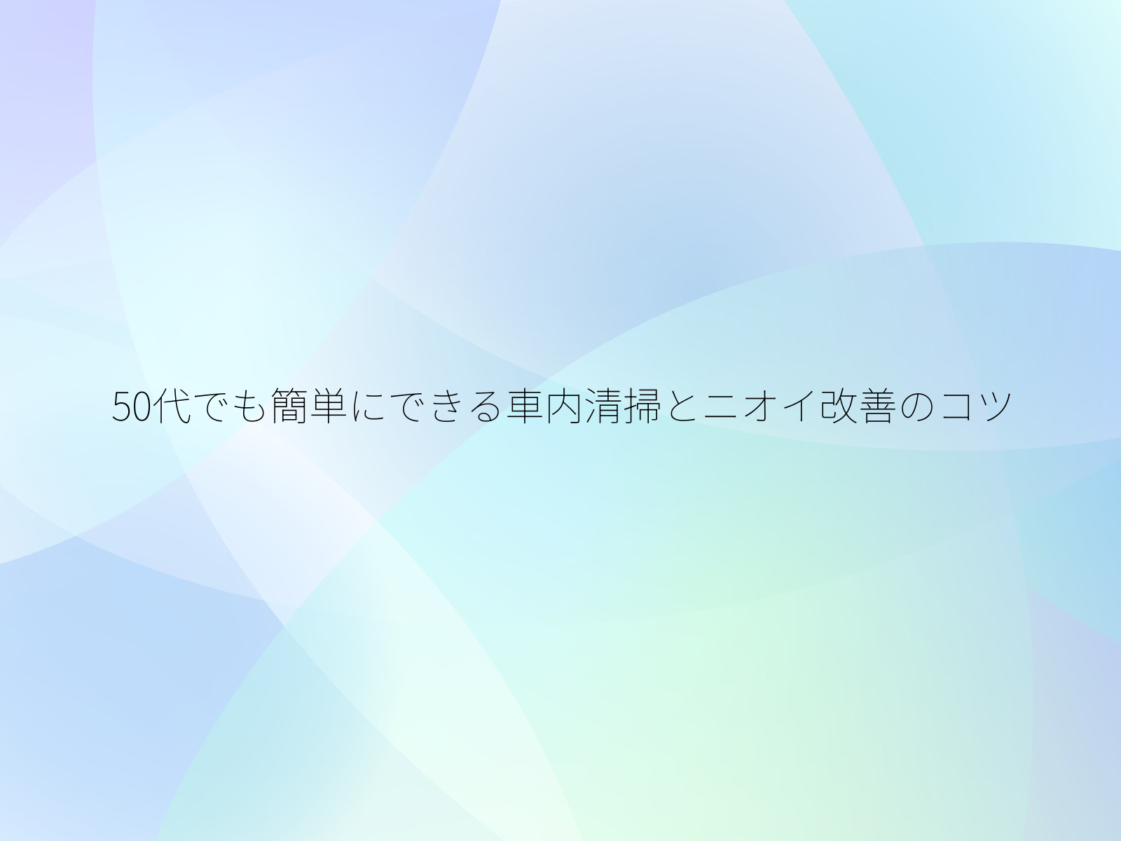 50代でも簡単にできる車内清掃とニオイ改善のコツ