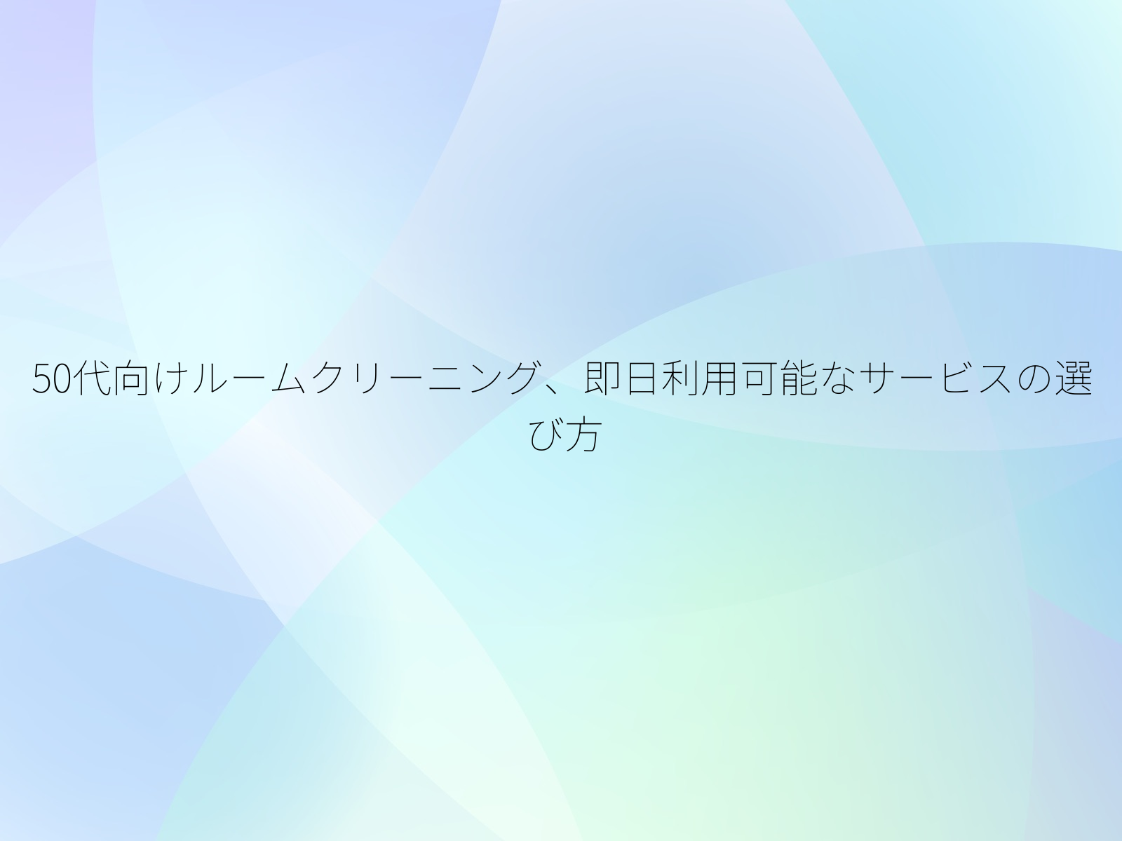 50代向けルームクリーニング、即日利用可能なサービスの選び方/