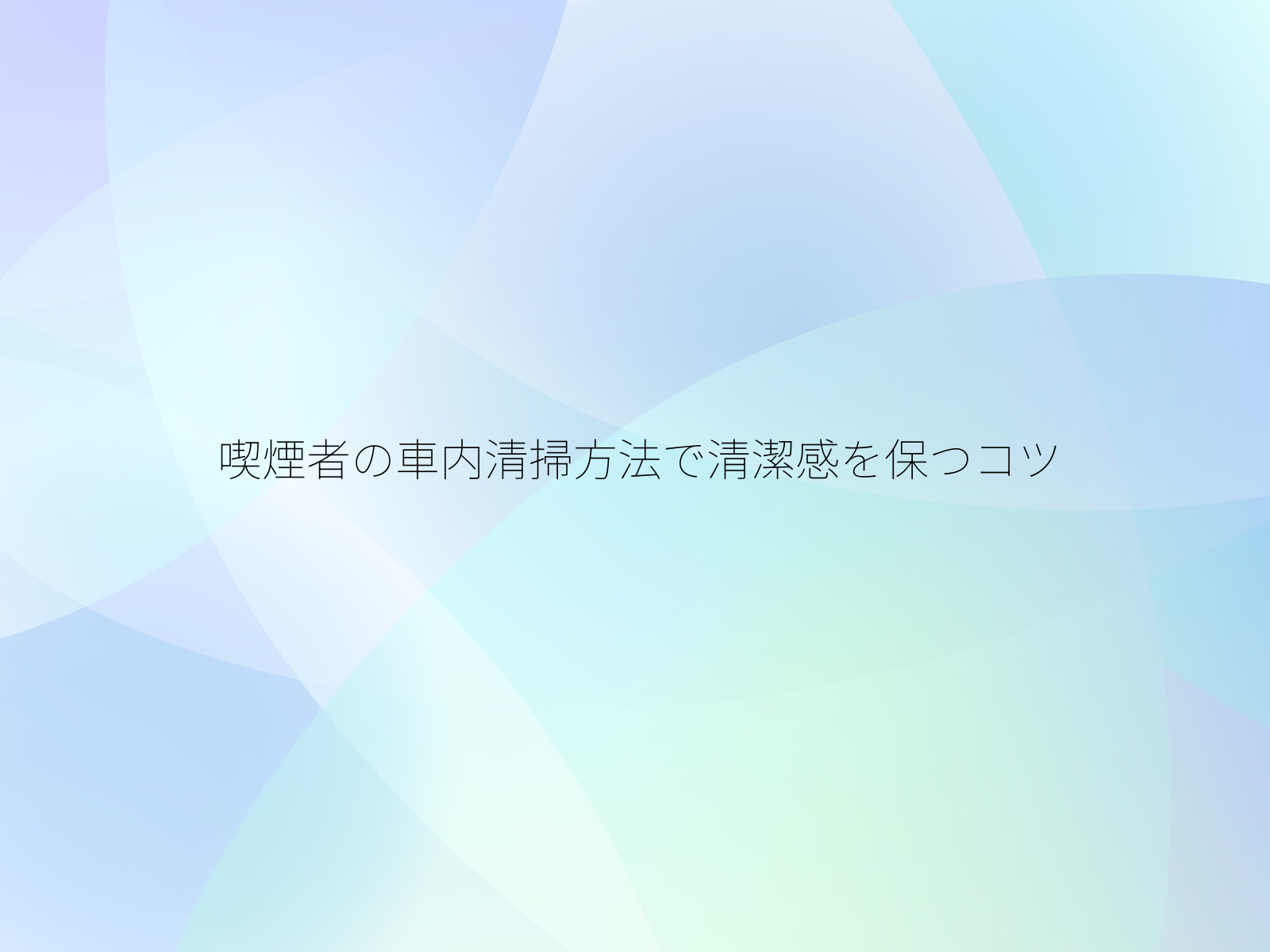喫煙者の車内清掃方法で清潔感を保つコツ/