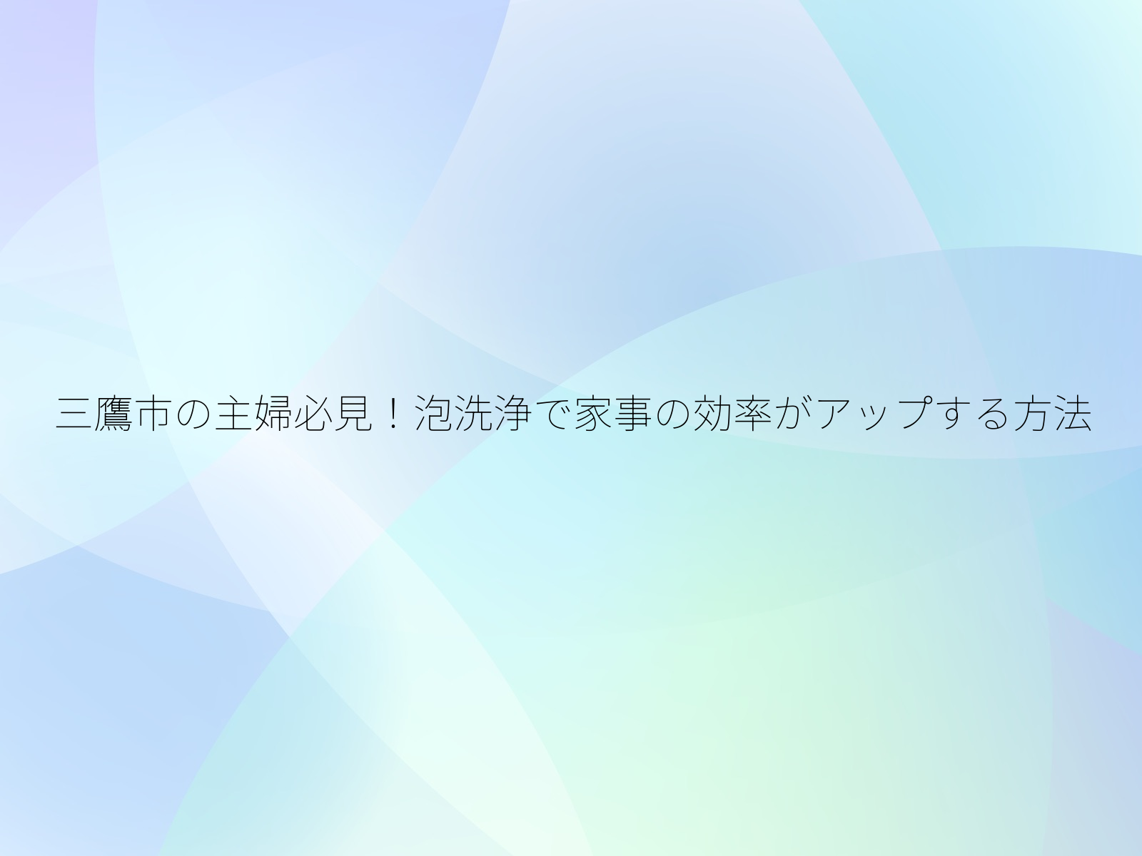 三鷹市の主婦必見！泡洗浄で家事の効率がアップする方法/
