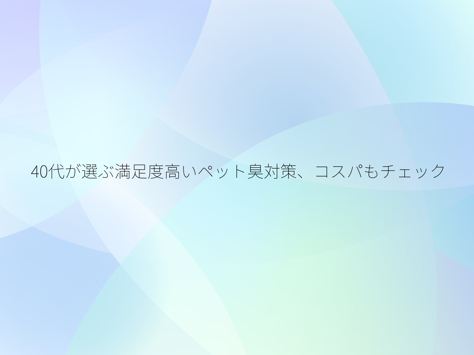 40代が選ぶ満足度高いペット臭対策、コスパもチェック/