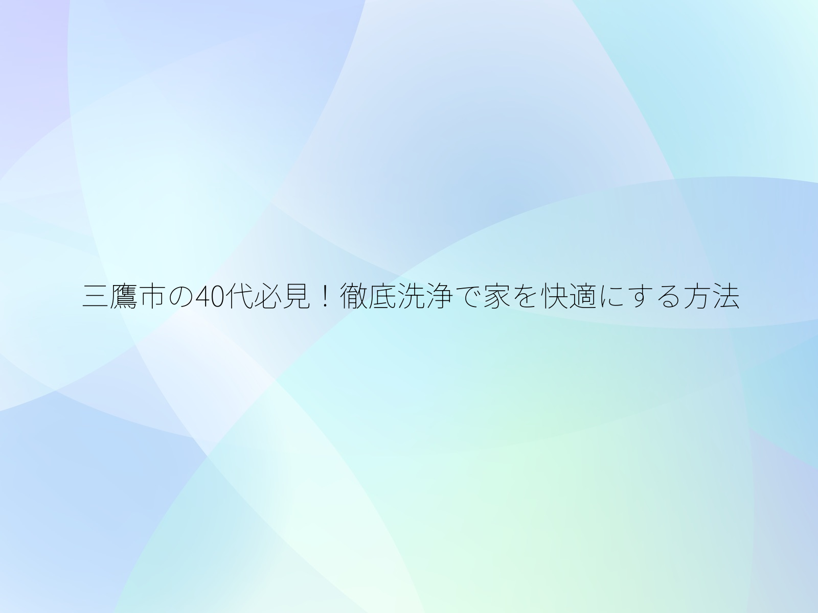 三鷹市の40代必見！徹底洗浄で家を快適にする方法/