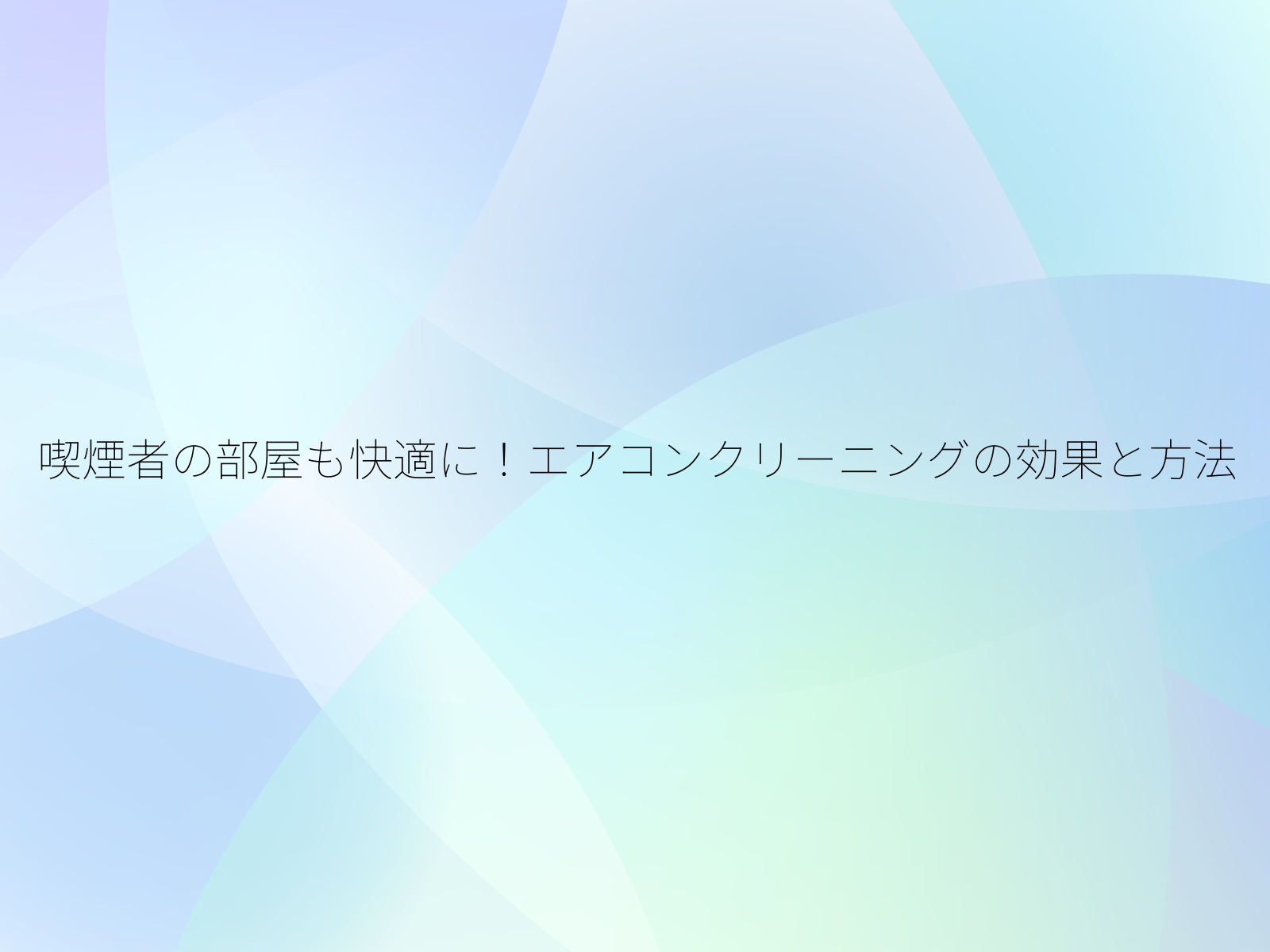 喫煙者の部屋も快適に!エアコンクリーニングの効果と方法/