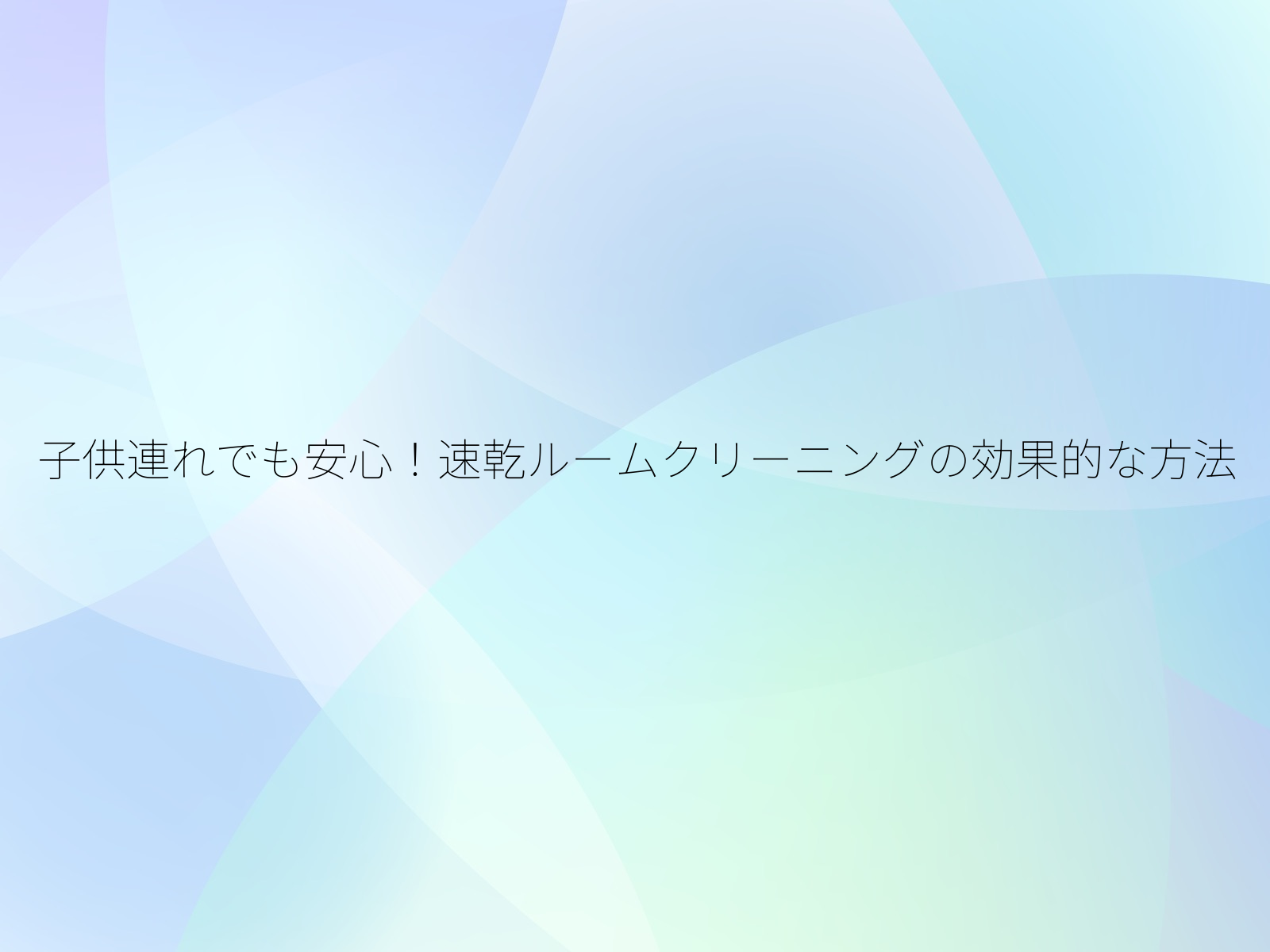 子供連れでも安心！速乾ルームクリーニングの効果的な方法/