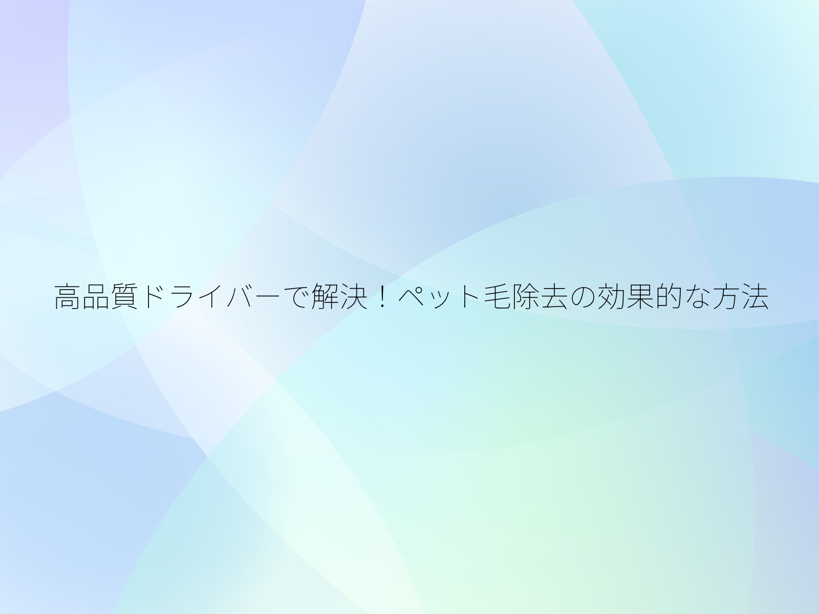 高品質ドライバーで解決！ペット毛除去の効果的な方法/