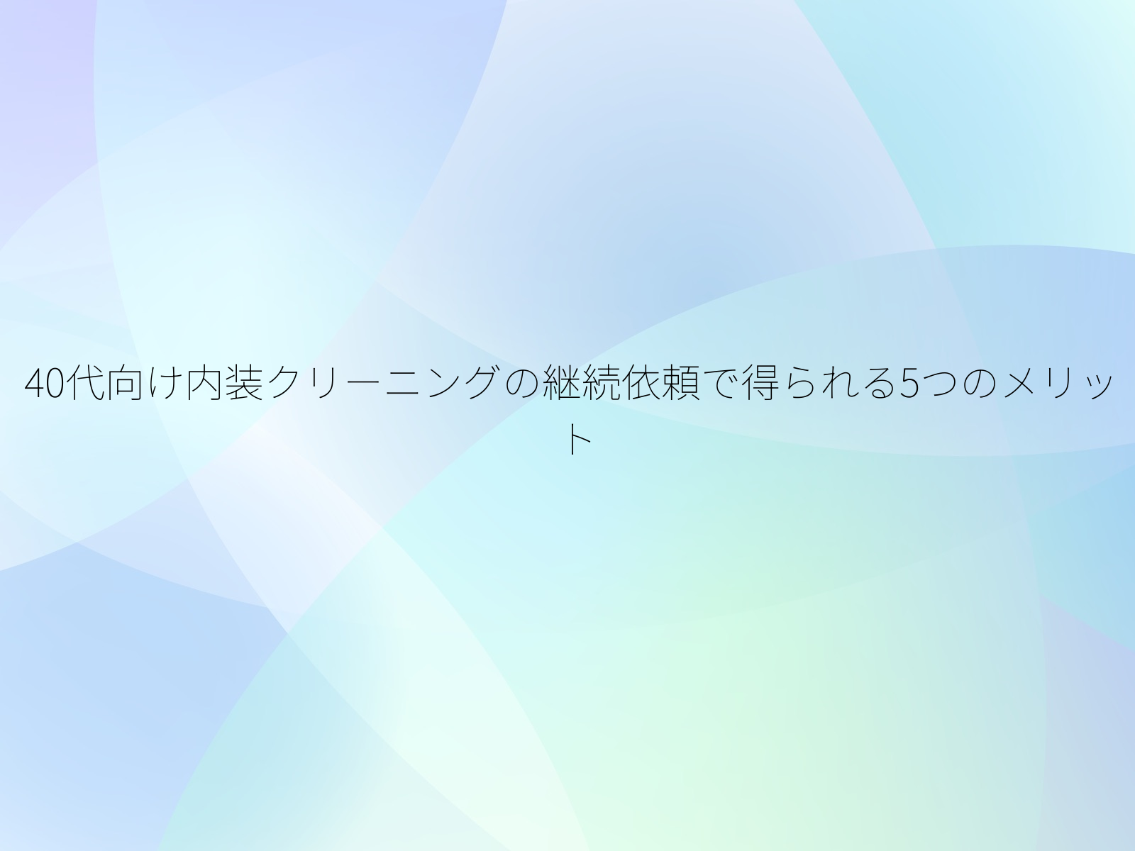 40代向け内装クリーニングの継続依頼で得られる5つのメリット/