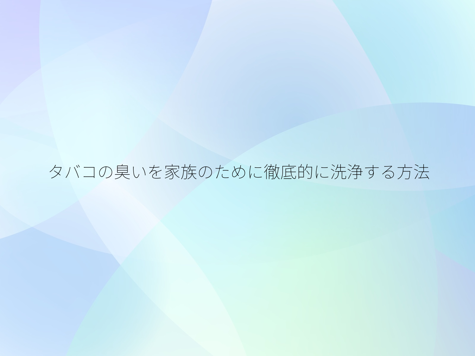 タバコの臭いを家族のために徹底的に洗浄する方法