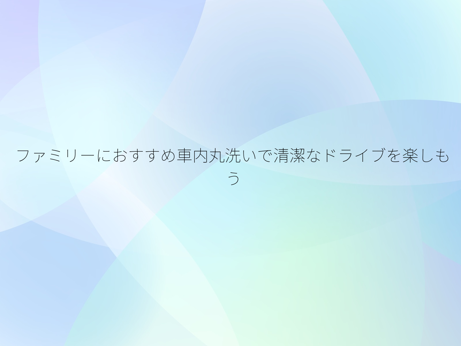 ファミリーにおすすめ車内丸洗いで清潔なドライブを楽しもう