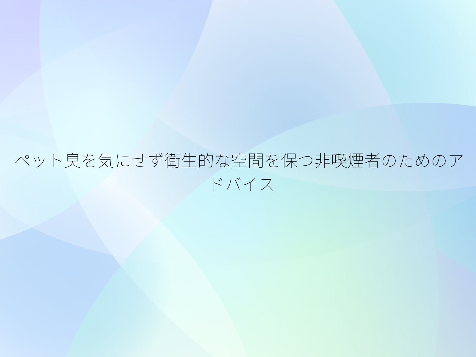 ペット臭を気にせず衛生的な空間を保つ非喫煙者のためのアドバイス