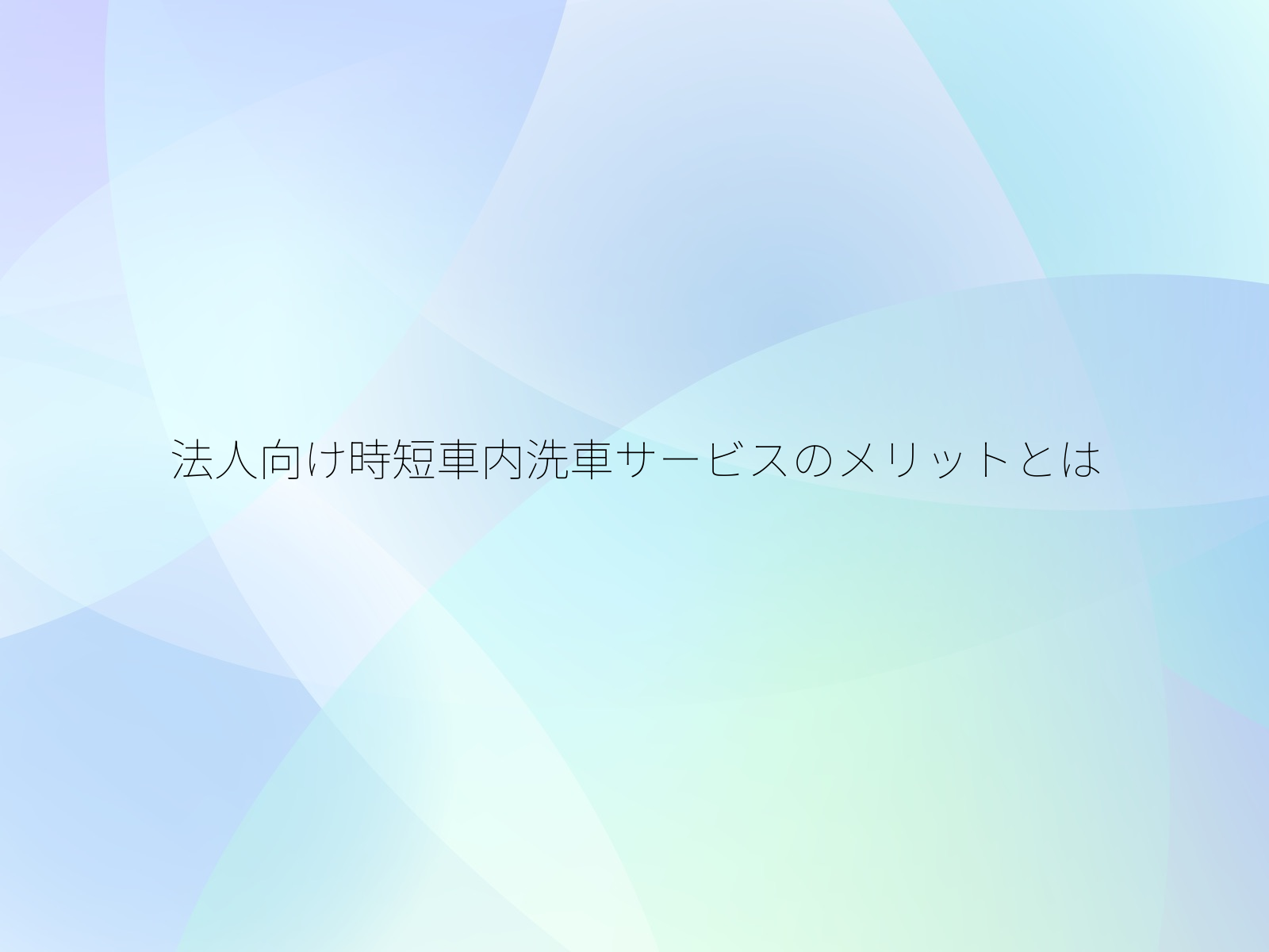 法人向け時短車内洗車サービスのメリットとは