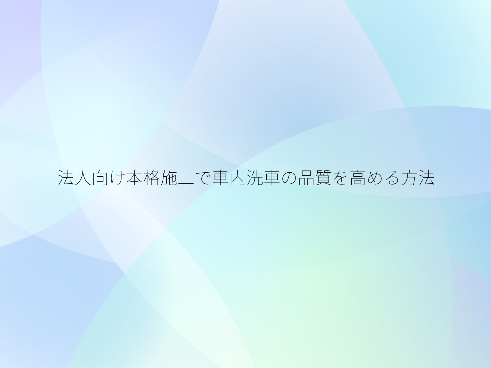 法人向け本格施工で車内洗車の品質を高める方法