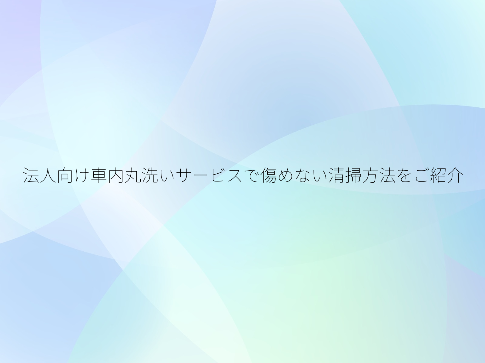 法人向け車内丸洗いサービスで傷めない清掃方法をご紹介