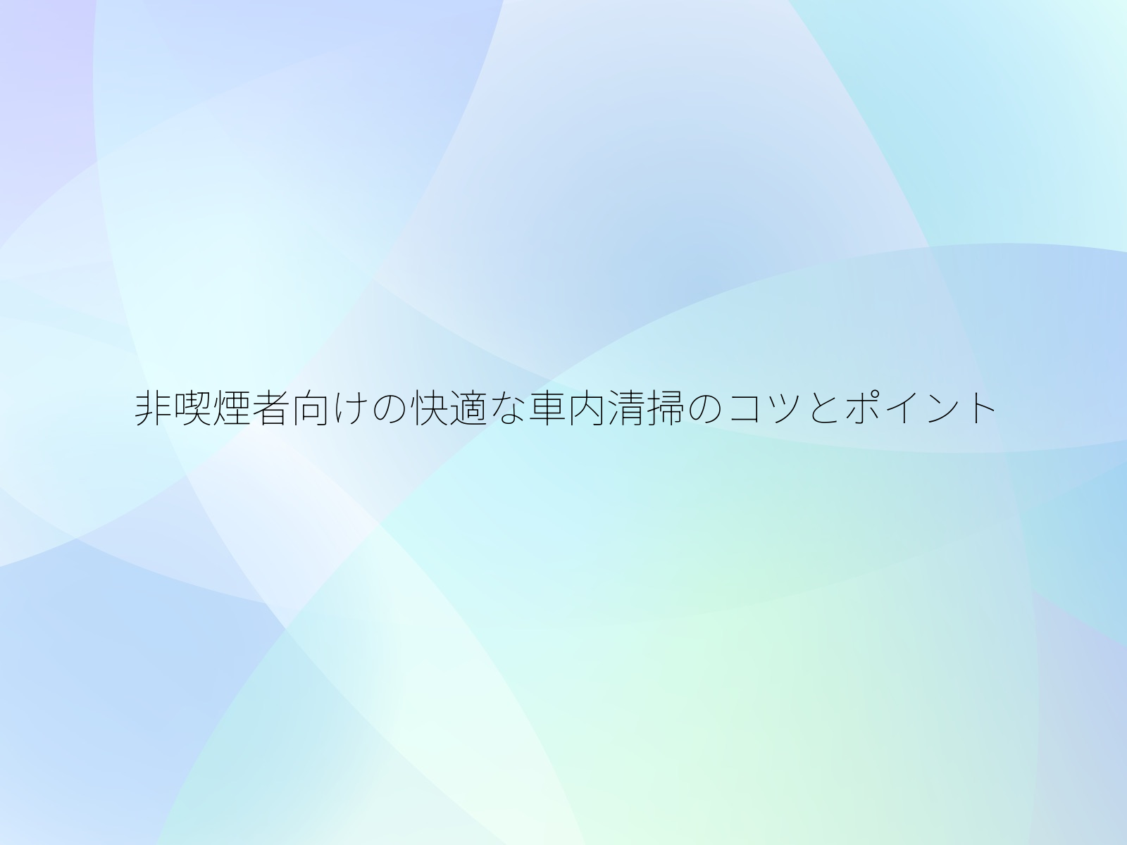 非喫煙者向けの快適な車内清掃のコツとポイント