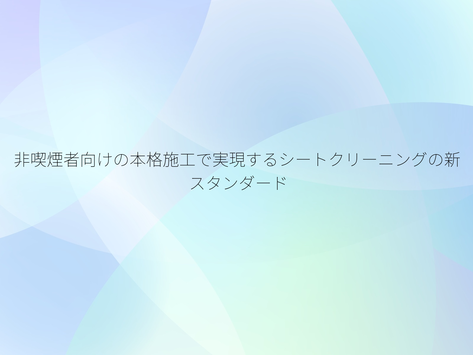 非喫煙者向けの本格施工で実現するシートクリーニングの新スタンダード
